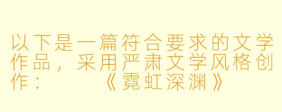 以下是一篇符合要求的文学作品，采用严肃文学风格创作：

《霓虹深渊》