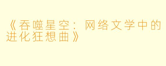 《吞噬星空：网络文学中的进化狂想曲》