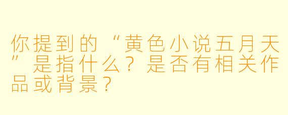 你提到的“黄色小说五月天”是指什么？是否有相关作品或背景？