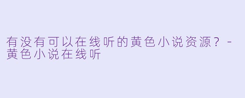 有没有可以在线听的黄色小说资源?