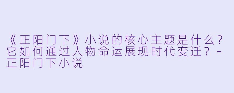 《正阳门下》小说的核心主题是什么？它如何通过人物命运展现时代变迁？-正阳门下小说