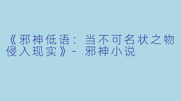《邪神低语：当不可名状之物侵入现实》-邪神小说