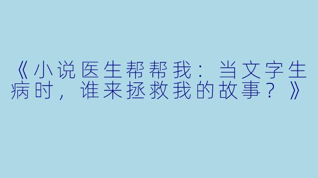 《小说医生帮帮我：当文字生病时，谁来拯救我的故事？》