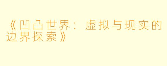 《凹凸世界：虚拟与现实的边界探索》