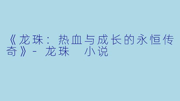 《龙珠：热血与成长的永恒传奇》-龙珠 小说