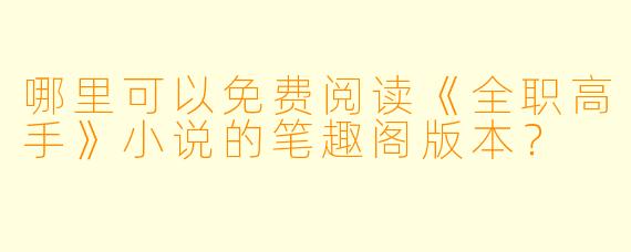 哪里可以免费阅读《全职高手》小说的笔趣阁版本？