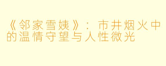 《邻家雪姨》：市井烟火中的温情守望与人性微光