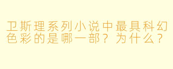 卫斯理系列小说中最具科幻色彩的是哪一部?为什么?