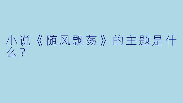 小说《随风飘荡》的主题是什么?