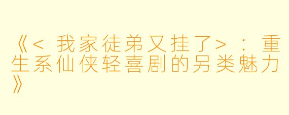 《<我家徒弟又挂了>：重生系仙侠轻喜剧的另类魅力》
