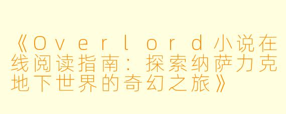 《Overlord小说在线阅读指南：探索纳萨力克地下世界的奇幻之旅》