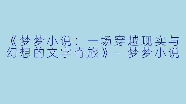 《梦梦小说:一场穿越现实与幻想的文字奇旅》