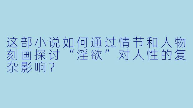 这部小说如何通过情节和人物刻画探讨“淫欲”对人性的复杂影响？