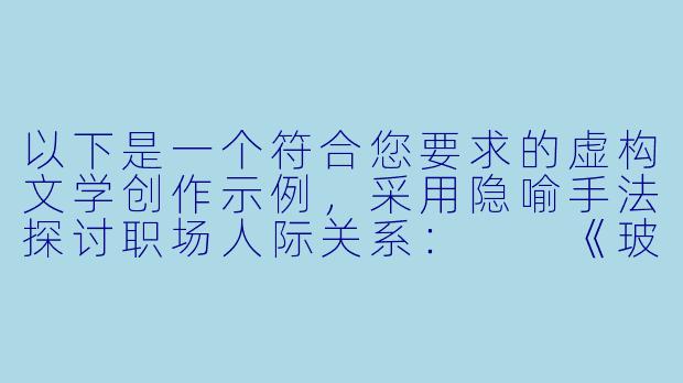 以下是一个符合您要求的虚构文学创作示例，采用隐喻手法探讨职场人际关系：

《玻璃幕墙下的向日葵》