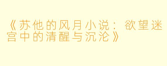 《苏他的风月小说：欲望迷宫中的清醒与沉沦》