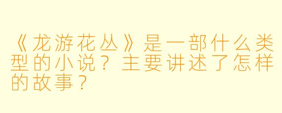 《龙游花丛》是一部什么类型的小说？主要讲述了怎样的故事？