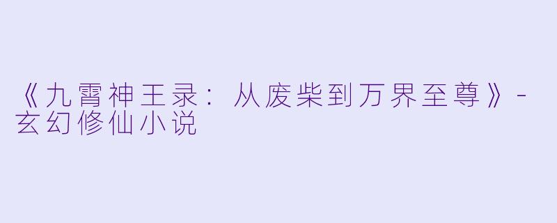 《九霄神王录：从废柴到万界至尊》-玄幻修仙小说