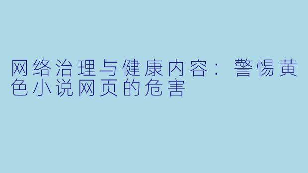 网络治理与健康内容：警惕黄色小说网页的危害