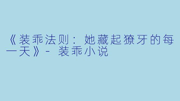 《装乖法则：她藏起獠牙的每一天》-装乖小说