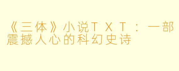 《三体》小说TXT：一部震撼人心的科幻史诗