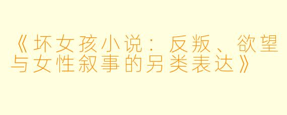 《坏女孩小说：反叛、欲望与女性叙事的另类表达》