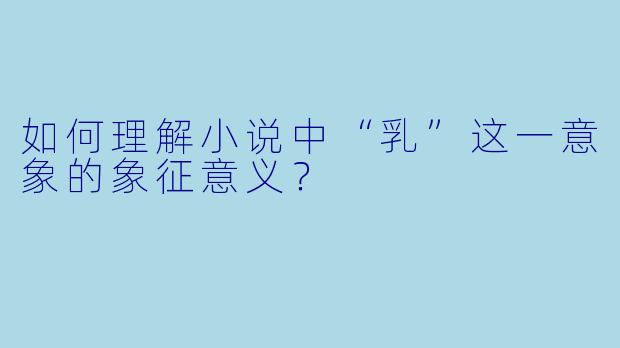 如何理解小说中“乳”这一意象的象征意义？
