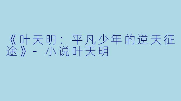 《叶天明：平凡少年的逆天征途》-小说叶天明