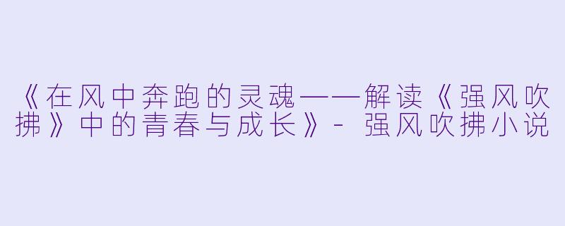 《在风中奔跑的灵魂——解读《强风吹拂》中的青春与成长》-强风吹拂小说