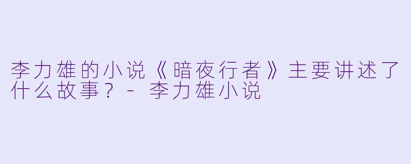 李力雄的小说《暗夜行者》主要讲述了什么故事？-李力雄小说