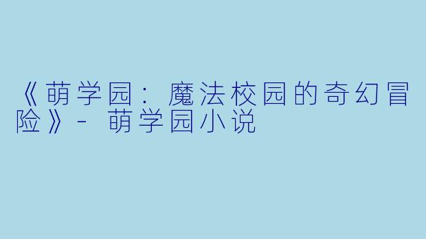 《萌学园：魔法校园的奇幻冒险》-萌学园小说