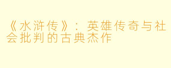 《水浒传》：英雄传奇与社会批判的古典杰作