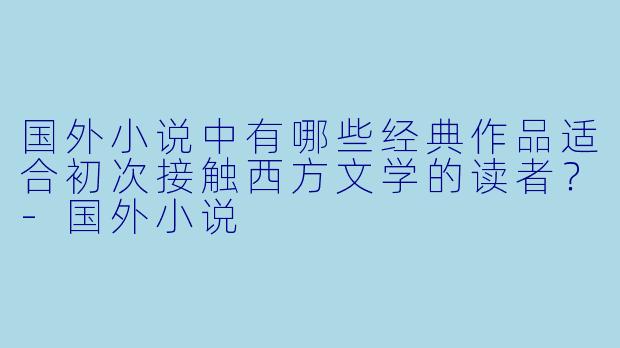 国外小说中有哪些经典作品适合初次接触西方文学的读者？-国外小说