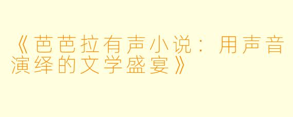 《芭芭拉有声小说：用声音演绎的文学盛宴》
