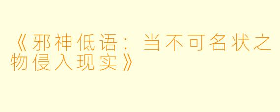 《邪神低语：当不可名状之物侵入现实》