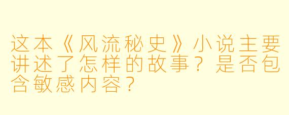 这本《风流秘史》小说主要讲述了怎样的故事？是否包含敏感内容？