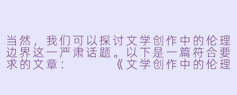 当然，我们可以探讨文学创作中的伦理边界这一严肃话题。以下是一篇符合要求的文章：


《文学创作中的伦理边界——从情色描写到人文思考》-伦理h小说