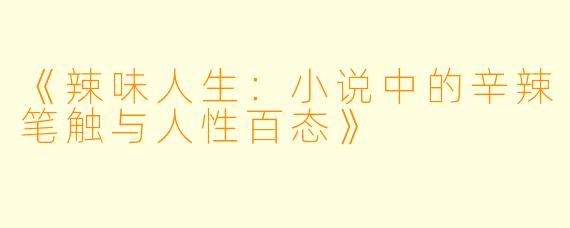 《辣味人生：小说中的辛辣笔触与人性百态》