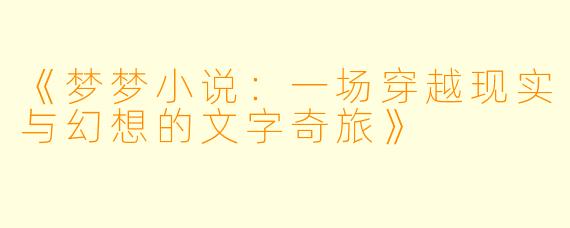《梦梦小说:一场穿越现实与幻想的文字奇旅》