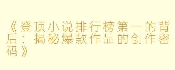 《登顶小说排行榜第一的背后：揭秘爆款作品的创作密码》