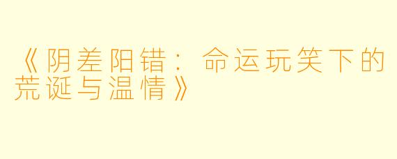《阴差阳错：命运玩笑下的荒诞与温情》