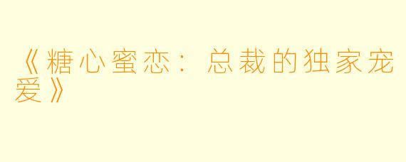 《糖心蜜恋：总裁的独家宠爱》