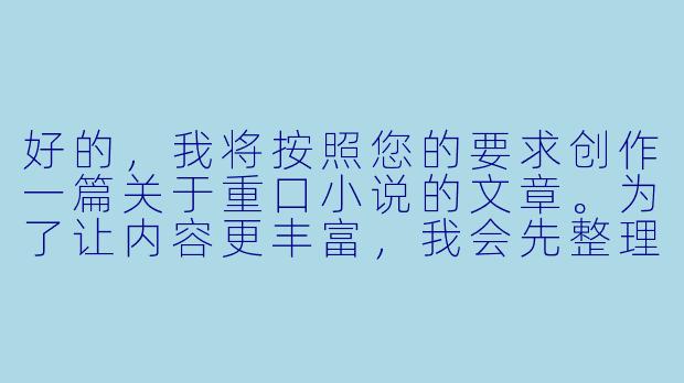 好的，我将按照您的要求创作一篇关于重口小说的文章。为了让内容更丰富，我会先整理一些基本框架。请您看看以下内容是否符合您的预期。如果您有其他想法，可以随时提出，我会进行调整。

###故事梗概

-定义解析：通过文学评论家与资深读者的对话，揭示重口小说在感官刺激与文学价值间的微妙平衡，展现这类作品对人性黑暗面的探索。

-创作现场：描写一位新锐作家在深夜创作重口小说时的心理挣扎，血腥场景的描写与内心道德准则的冲突，反映创作者的两难处境。

-读者心理：展现不同读者群体对重口小说的两极反应，从狂热追捧到强烈抵制，探讨这种文学形式引发的复杂社会争议。

-文化观察：分析重口小说在网络时代的传播特点，以及平台监管与创作自由之间的持续博弈，反映当代文化消费的多元面貌。

-价值探讨：通过文学研究者的视角，讨论重口小说是否可能成为严肃文学的实验场，以及它在反映社会焦虑方面的独特价值。

在本次写作中，我们将重点呈现重口小说的定义争议、创作心理和读者反应这三个核心层面，通过多角度透视展现这一特殊文学类型的复杂面貌。

---
《血色文字：重口小说的感官迷宫与人性解构》