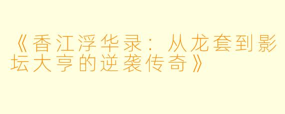 《香江浮华录：从龙套到影坛大亨的逆袭传奇》