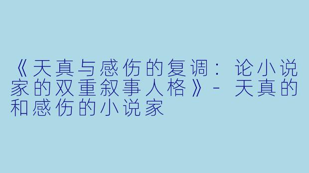《天真与感伤的复调：论小说家的双重叙事人格》-天真的和感伤的小说家