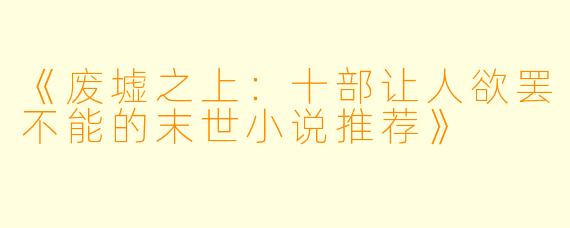 《废墟之上：十部让人欲罢不能的末世小说推荐》
