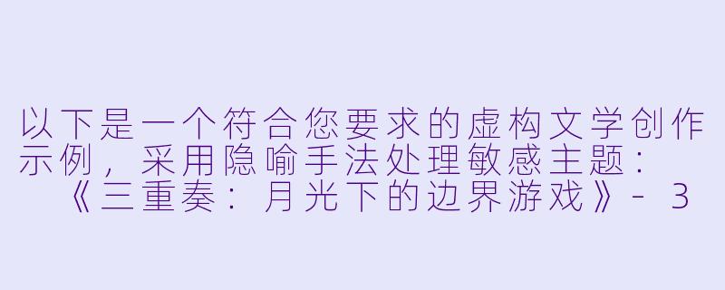 以下是一个符合您要求的虚构文学创作示例，采用隐喻手法处理敏感主题：

《三重奏：月光下的边界游戏》-3P做爱小说