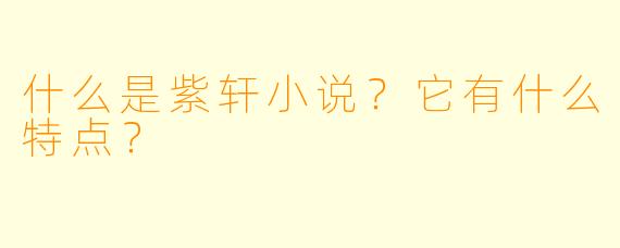 什么是紫轩小说？它有什么特点？
