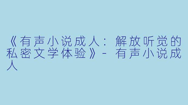 《有声小说成人:解放听觉的私密文学体验》