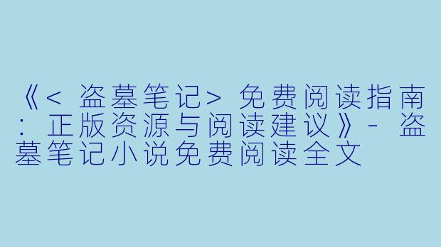 《<盗墓笔记>免费阅读指南：正版资源与阅读建议》-盗墓笔记小说免费阅读全文
