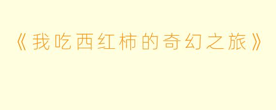 《我吃西红柿的奇幻之旅》